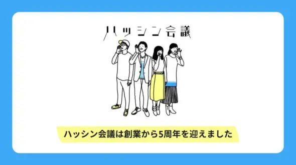 ハッシン会議は創業から5周年を迎えることができました