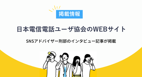 SNSアドバイザー刑部のインタビュー記事が日本電信電話ユーザ協会のウェブサイトに掲載されました