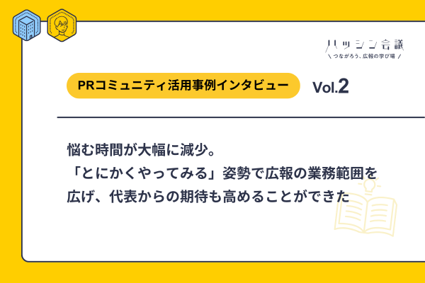 悩む時間が大幅に減少。「とにかくやってみる」姿勢で広報の業務範囲を広げ、代表からの期待も高めることができた